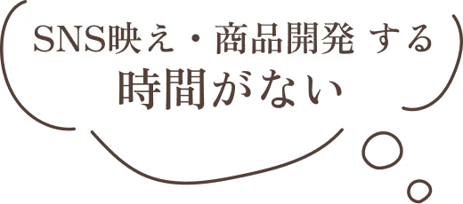 SNS映え・商品開発する時間がない